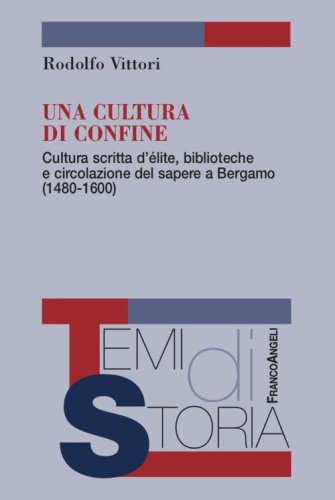 Una cultura di confine. Cultura scritta d'élite, biblioteche e circolazione del sapere a Bergamo (1480-1600)