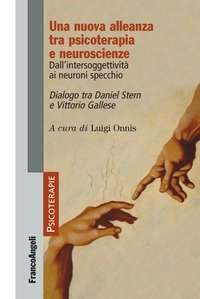 Una nuova alleanza tra psicoterapia e neuroscienze. Dall'intersoggettivit&agrave; ai neuroni specchio. Dialogo tra Daniel Stern e Vittorio Gallese
