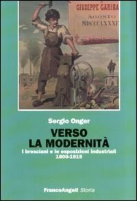 Verso la modernit&agrave;. I bresciani e le esposizioni industriali 1800-1915