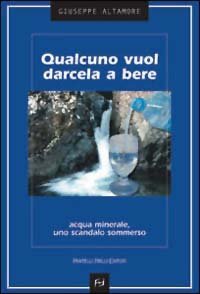 Qualcuno vuol darcela da bere - Acqua minerale, uno scandalo sommerso