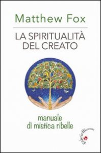 La spiritualit&agrave; del creato. Manuale di mistica ribelle