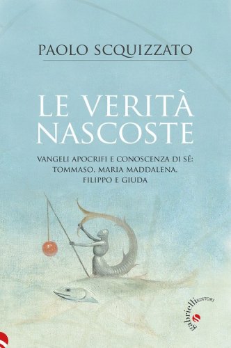 Le verit&agrave; nascoste. Vangeli apocrifi e conoscenza di s&eacute;: Tommaso, Maria Maddalena, Filippo e Giuda