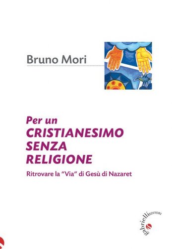 Per un cristianesimo senza religione. Ritrovare la &laquo;via&raquo; di Ges&ugrave; di Nazaret