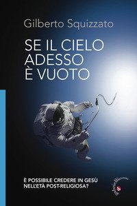 Se il cielo adesso &egrave; vuoto. &Egrave; possibile credere in Ges&ugrave; nell'et&agrave; post-religiosa?