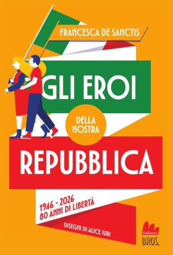 Gli eroi della nostra Repubblica. 1946-2026. 80 anni di libert&agrave;