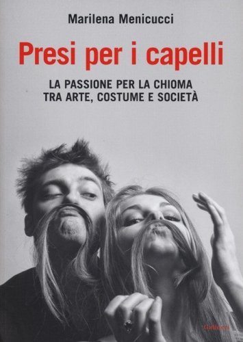 Presi per i capelli. La passione per la chioma tra arte, costume e societ&agrave;
