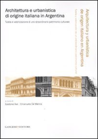 Architettura e urbanistica di origine italiana in Argentina - Tutela e valorizzazione di uno straordinario patrimonio culturale. Ediz. italiana e spagnola