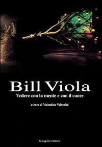 Bill Viola - Vedere con la mente e con il cuore. Opere e saggi di un grande fotografo