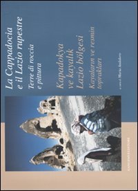 La Cappadocia e il Lazio rupestre - Terre di roccia e pittura-Kapadokya ve kayalik Lazio b&ouml;lgesi. Kayalarin ve resmin topraklari. Catalogo della mostra