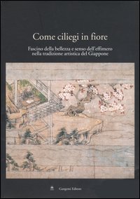 Come ciliegi in fiore - Fascino della bellezza e senso dell'effimero nella tradizione artistica del Giappone. Catalogo della mostra (Roma, 28 aprile-24 maggio 2005)