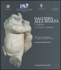 Dall'idea alla realt&agrave;: i sabini e il loro museo - Gli scavi archeologici e i reperti di monte Calvo. Catalogo della mostra (Rieti, 22 dicembre 2006-21 gennaio 2007)
