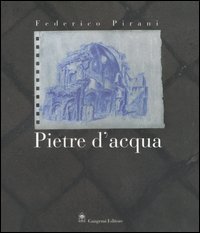 Federico Pirani - Pietre d'acqua. Acquerelli 2002-2005. Catalogo della mostra (Roma, 23 novembre-23 dicembre 2005;Parigi, febbraio-aprile 2006)