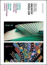 Iko Itsuki & Izumi Oki - Artiste in Italia. La poesia della porcellana. L'anima del vetro. Ediz. italiana e inglese