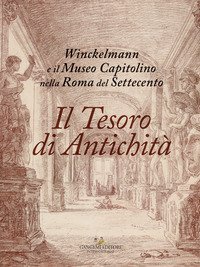 Il tesoro di antichit&agrave;. Winckelmann e il Museo Capitolino nella Roma del Settecento. Catalogo della mostra (Roma, 7 dicembre 2017-22 aprile 2018)