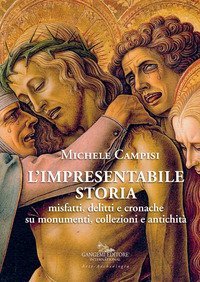 L'impresentabile storia. Misfatti, delitti e cronache su monumenti, collezioni e antichit&agrave;