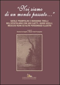 &laquo;Noi siamo di un mondo passato...&raquo;. Natale Prampolini e Marianna Tirelli nell'epistolario con Ugo Ojetti, Guido Ucelli, Meuccio Ruini ed altri personaggi illustri