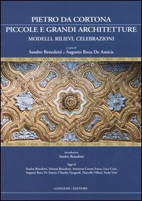 Pietro da Cortona: piccole e grandi architetture - Modelli, rilievi, celebrazioni