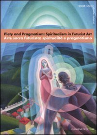 Piety and Pragmatism: Spiritualism in Futurist Art&shy;Arte sacra futurista: spiritualit&agrave; e pragmatismo - Catalogo della mostra (Londra, 26 settembre-23 dicembre 2007)