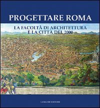Progettare Roma - La Facolt&agrave; di architettura e la citt&agrave; del 2000