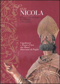 San Nicola - Il santo del dialogo tra Oriente e Occidente. Capolavori e tesori d'arte dei musei diocesani di Puglia. Catalogo della mostra