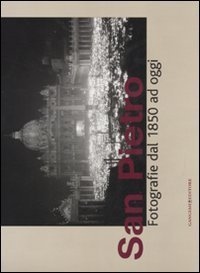 San Pietro - Fotografie dal 1850 ad oggi. Catalogo della mostra (Roma, 14 dicembre 2007-30 marzo 2008)