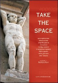 Take the space - Appropriazione, misurazione, amplificazione, violazione, trasfigurazione e rappresentazione dello spazio nella giovane arte italiana. Ediz. bilingue