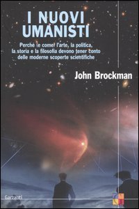 I nuovi umanisti - Perché (e come) l'arte, la politica, la storia e la filosofia devono tener conto delle moderne scoperte scientifiche