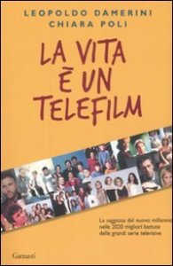 La vita &egrave; un telefilm - La saggezza del nuovo millennio nelle 2020 migliori battute delle grandi serie televisive