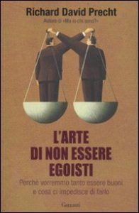 L'arte di non essere egoisti. Perch&eacute; vorremmo tanto essere buoni e cosa ci impedisce di farlo