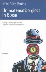 Un matematico gioca in Borsa - Consigli e sconsigli per chi vuole diventare ricco con le buone azioni