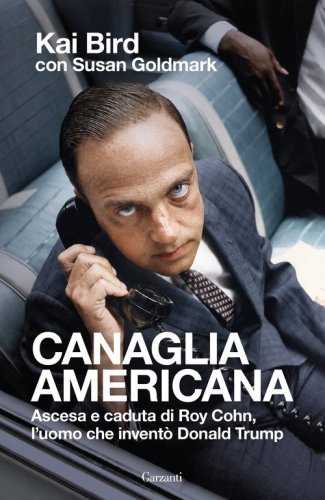 Canaglia americana. Ascesa e caduta di Roy Cohn, l'uomo che invent&ograve; Trump