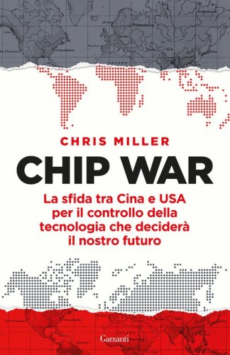 Chip war. La sfida tra Cina e USA per il controllo della tecnologia che decider&agrave; il nostro futuro