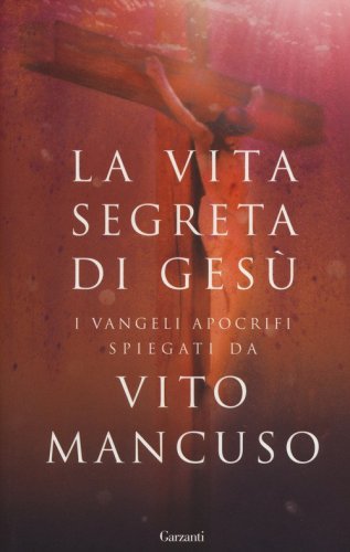 La vita segreta di Ges&ugrave;. I Vangeli apocrifi spiegati da Vito Mancuso