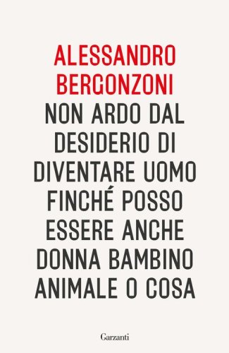 Non ardo dal desiderio di diventare uomo finch&eacute; posso essere anche donna bambino animale o cosa