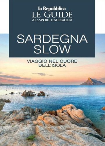 Sardegna slow. Viaggio nel cuore dell'isola. Le guide ai sapori e ai piaceri