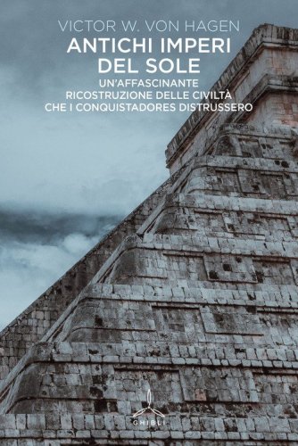Antichi imperi del sole. Un'affascinante ricostruzione delle civilt&agrave; che i conquistadores distrussero
