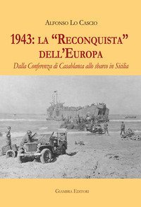 1943: la &laquo;Reconquista&raquo; dell'Europa. Dalla Conferenza di Casablanca allo sbarco in Sicilia