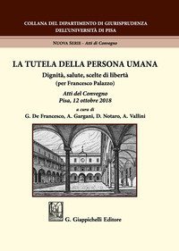La tutela della persona umana. Dignit&agrave;, salute, scelte di libert&agrave; (per Francesco Palazzo). Atti del Convegno (Pisa, 12 ottobre 2018)