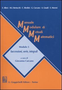 Manuale modulare di metodi matematici. Modulo 5: Successioni, serie, integrali