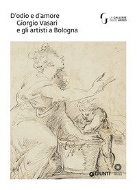 D'odio e d'amore. Giorgio Vasari e gli artisti a Bologna. Catalogo della mostra (Firenze, 9 ottobre-30 novembre 2018)