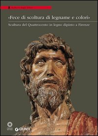 &laquo;Fece di scoltura di legname e color&igrave;&raquo;. Scultura del Quattrocento in legno dipinto a Firenze. Catalogo della mostra (Firenze, 21 marzo-28 agosto 2016)