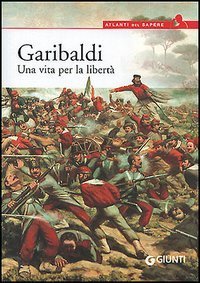 Garibaldi. Una vita per la libert&agrave;