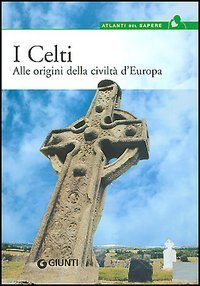 I celti. Alle origini della civilt&agrave; d'Europa