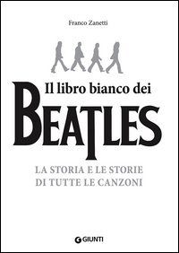 Il libro (pi&ugrave;) bianco dei Beatles. La storia e le storie di tutte le canzoni