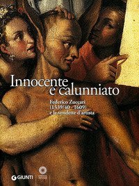 Innocente e calunniato - Federico Zuccari (1539/40-1609) e le vendette d'artista