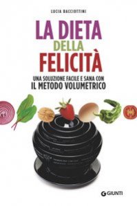 La dieta della felicità. Peso forma, salute, equilibrio con il metodo volumetrico