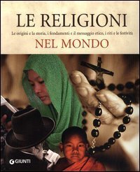 Le religoni nel mondo. Le origini e la storia, i fondamenti e il messaggio etico, i riti e le festivit&agrave;