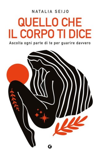 Quello che il corpo ti dice. Ascolta ogni parte di te per guarire davvero