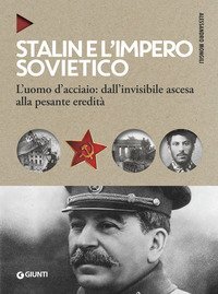 Stalin e l'impero sovietico. L'uomo d'acciaio: dall'invisibile ascesa alla pesante eredit&agrave;