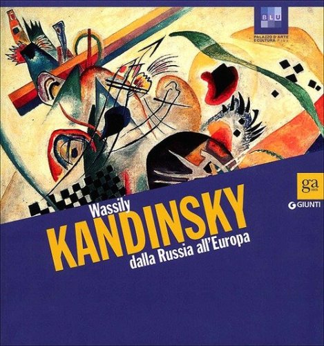 Wassily Kandinsky dalla Russia all'Europa. Catalogo della mostra (Pisa, 13 ottobre 2012-3 febbraio 2013)